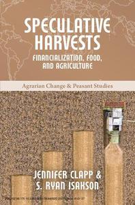 Speculative Harvests Financialization, Food, and Agriculture (Agrarian Change & Peasant Studies)