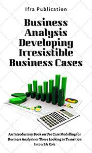 Business Analysis Developing Irresistible Business Cases