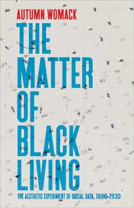 The Matter of Black Living The Aesthetic Experiment of Racial Data, 1880-1930