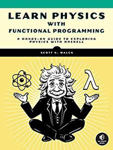 Learn Physics with Functional Programming A Hands-on Guide to Exploring Physics with Haskell