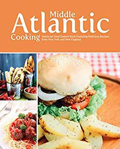 Middle Atlantic Cooking American Food Eastern Style Featuring Delicious Recipes from New York and New England