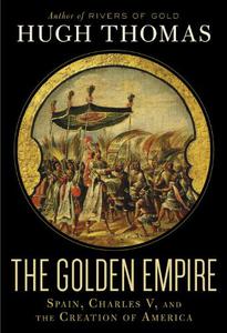 The Golden Empire Spain, Charles V, and the Creation of America