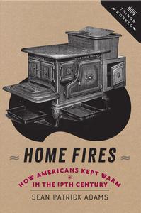 Home Fires How Americans Kept Warm in the Nineteenth Century (How Things Worked)
