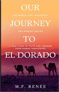 Our Journey to El Dorado Two Women, Two Immigrants, Two Worlds Collide- A True Story of Faith and Freedom from Human Tr