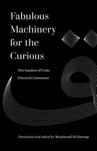 Fabulous Machinery for the Curious The Garden of Urdu Classical Literature (World Literature in Translation)