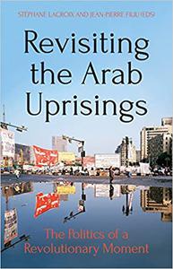 Revisiting the Arab Uprisings The Politics of a Revolutionary Moment