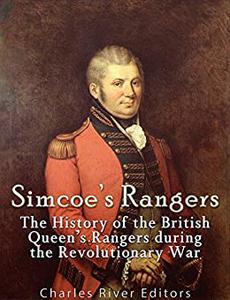 Simcoe's Rangers The History of the British Queen's Rangers during the Revolutionary War