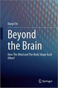 Beyond the Brain How the Mind and the Body Shape Each Other