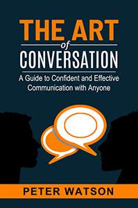 The Art of Conversation A Guide to Confident and Effective Communication with Anyone
