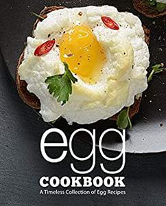 Egg Cookbook A Timeless Collection of Egg Recipes