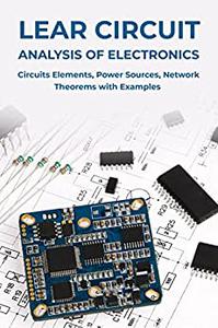 LEAR CIRCUIT ANALYSIS OF ELECTRONICS Circuits Elements, Power Sources, Network Theorems with Examples