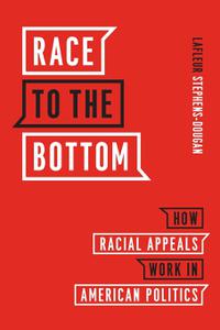 Race to the Bottom How Racial Appeals Work in American Politics