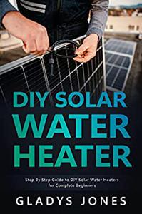 DIY Solar Water Heater Step By Step Guide to DIY Solar Water Heaters for Complete Beginners