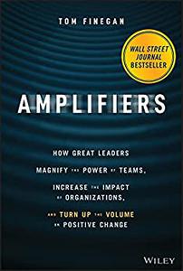 Amplifiers How Great Leaders Magnify the Power of Teams