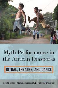 Myth Performance in the African Diasporas Ritual, Theatre, and Dance