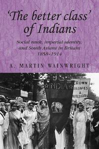'The better class' of Indians Social rank, Imperial identity, and South Asians in Britain 1858-1914