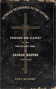 To Preach Deliverance to the Captives Freedom and Slavery in the Protestant Mind of George Bourne, 1780-1845
