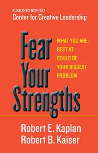 Fear Your Strengths What You Are Best at Could Be Your Biggest Problem