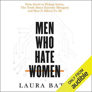Men Who Hate Women From Incels to Pickup Artists, the Truth About Extreme Misogyny and How It Affects Us All [Audiobook]