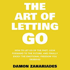 The Art of Letting Go How to Let Go of the Past, Look Forward to the Future, and Finally Enjoy Emotional Freedom [Audiobook]