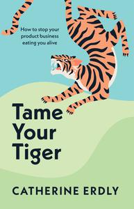 Tame Your Tiger How to stop your product business eating you alive