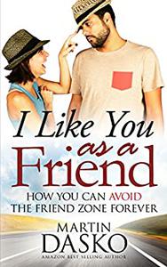 I Like You As a Friend How You Can Avoid The Friend Zone Forever