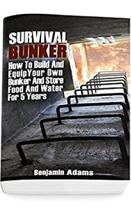 Survival Bunker How To Build And Equip Your Own Bunker And Store Food And Water For 5 Years