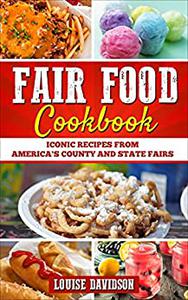 Fair Food Cookbook Iconic Food Recipes from America's County and State Fairs
