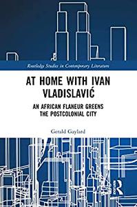 At Home with Ivan Vladislavić An African Flaneur Greens the Postcolonial City