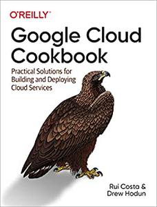 Google Cloud Cookbook Practical Solutions for Building and Deploying Cloud Services