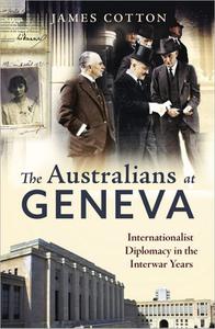 The Australians at Geneva Internationalist Diplomacy in the Interwar Years