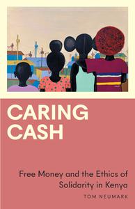 Caring Cash Free Money and the Ethics of Solidarity in Kenya (Anthropology, Culture and Society)