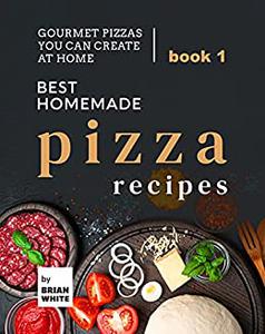 Best Homemade Pizza Recipes Gourmet Pizzas You Can Create at Home