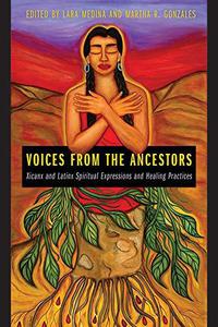 Voices from the Ancestors Xicanx and Latinx Spiritual Expressions and Healing Practices