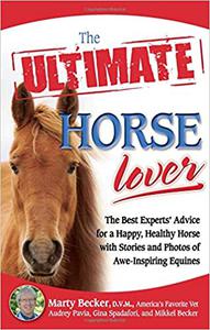 The Ultimate Horse Lover The Best Experts' Guide for a Happy, Healthy Horse with Stories and Photos of Awe-Inspiring Eq