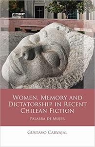 Women, Memory and Dictatorship in Recent Chilean Fiction Palabra de Mujer