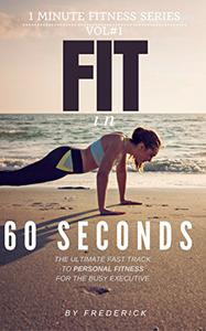 Fit in 60 Seconds How to become Fit in only One Minute per Day