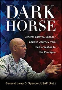 Dark Horse General Larry O. Spencer and His Journey from the Horseshoe to the Pentagon