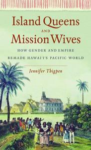 Island Queens and Mission Wives How Gender and Empire Remade Hawai'i's Pacific World