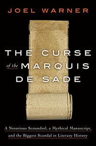 The Curse of the Marquis de Sade A Notorious Scoundrel, a Mythical Manuscript, and the Biggest Scandal in Literary History