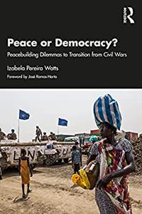 Peace or Democracy Peacebuilding Dilemmas to Transition from Civil Wars