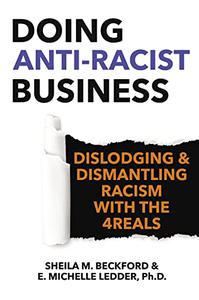 Doing Anti-Racist Business Dislodging and Dismantling Racism with the 4REALS