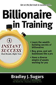Billionaire In Training Build Businesses, Grow Enterprises, and Make Your Fortune