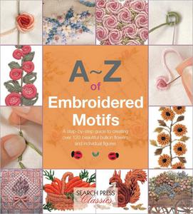A-Z of Embroidered Motifs A Step-by-Step Guide to Creating over 120 Beautiful Bullion Flowers and Individual FIgures