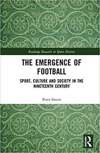 The Emergence of Football Sport, Culture and Society in the Nineteenth Century