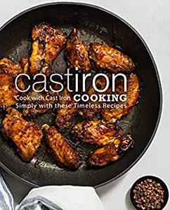 Cast Iron Cooking Cook with Cast Iron Simply with These Timeless Recipes
