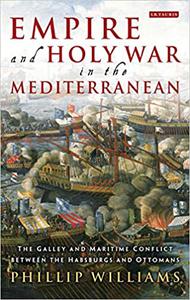 Empire and Holy War in the Mediterranean The Galley and Maritime Conflict between the Habsburgs and Ottomans