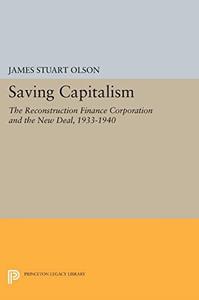 Saving Capitalism The Reconstruction Finance Corporation and the New Deal, 1933-1940