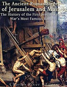 The Ancient Roman Sieges of Jerusalem and Masada The History of the First Jewish-Roman War’s Most Famous Battles