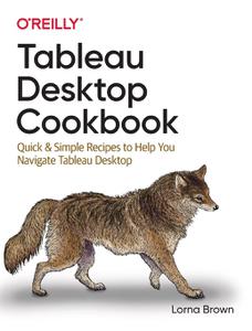 Tableau Desktop Cookbook Quick & Simple Recipes to Help You Navigate Tableau Desktop